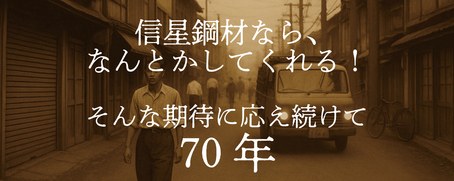 信星鋼材ならなんとかしてくれる!そんな期待に応え続けて70年